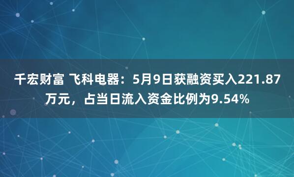 千宏财富 飞科电器：5月9日获融资买入221.87万元，占当日流入资金比例为9.54%