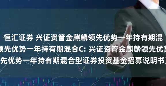 恒汇证券 兴证资管金麒麟领先优势一年持有期混合A,兴证资管金麒麟领先优势一年持有期混合C: 兴证资管金麒麟领先优势一年持有期混合型证券投资基金招募说明书更新(2025年第2号)