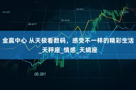 金赢中心 从天极看数码，感受不一样的精彩生活_天秤座_情感_天蝎座