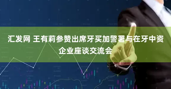 汇发网 王有莉参赞出席牙买加警署与在牙中资企业座谈交流会