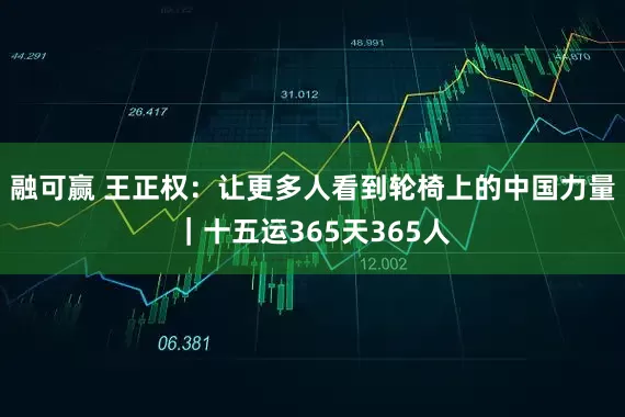 融可赢 王正权：让更多人看到轮椅上的中国力量｜十五运365天365人