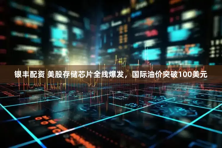 银丰配资 美股存储芯片全线爆发，国际油价突破100美元